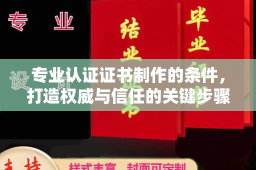 鄂伦春专业认证证书制作的条件，打造权威与信任的关键步骤